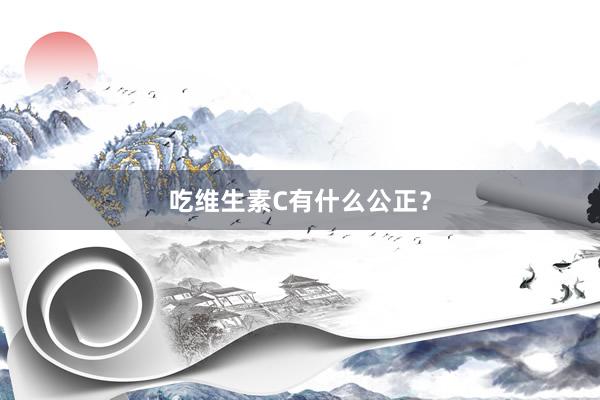 吃维生素C有什么公正？