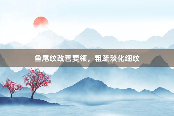 鱼尾纹改善要领，粗疏淡化细纹