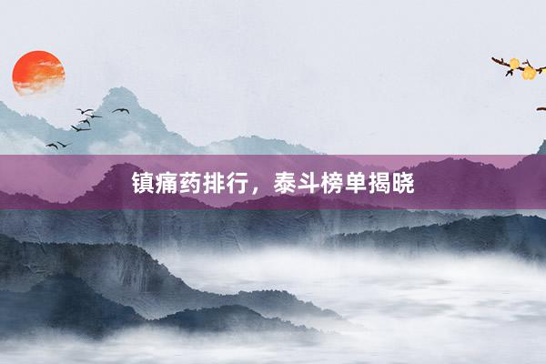 镇痛药排行，泰斗榜单揭晓