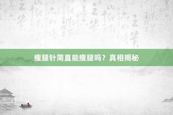 瘦腿针简直能瘦腿吗？真相揭秘
